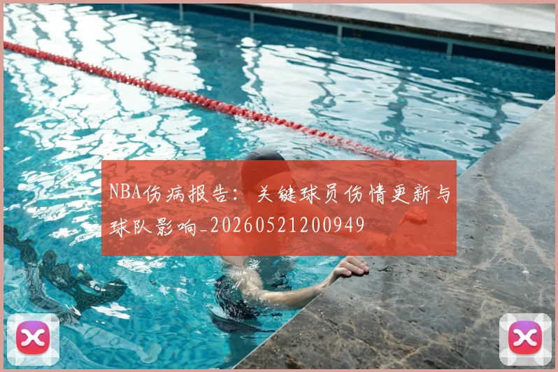 NBA伤病报告：关键球员伤情更新与球队影响_20260521200949