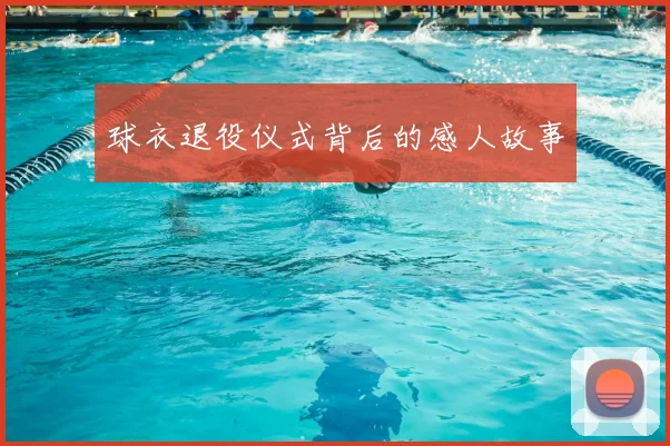 球衣退役仪式背后的感人故事