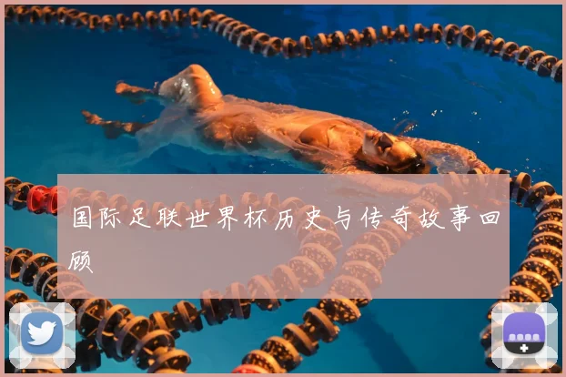 国际足联世界杯历史与传奇故事回顾