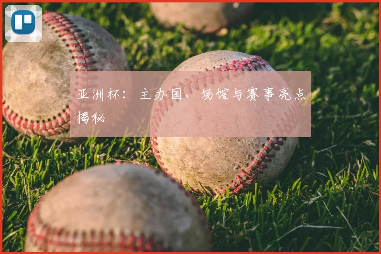亚洲杯：主办国、场馆与赛事亮点揭秘
