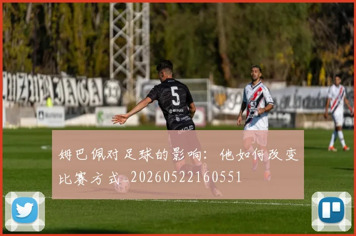 姆巴佩对足球的影响:他如何改变比赛方式_20260522160551