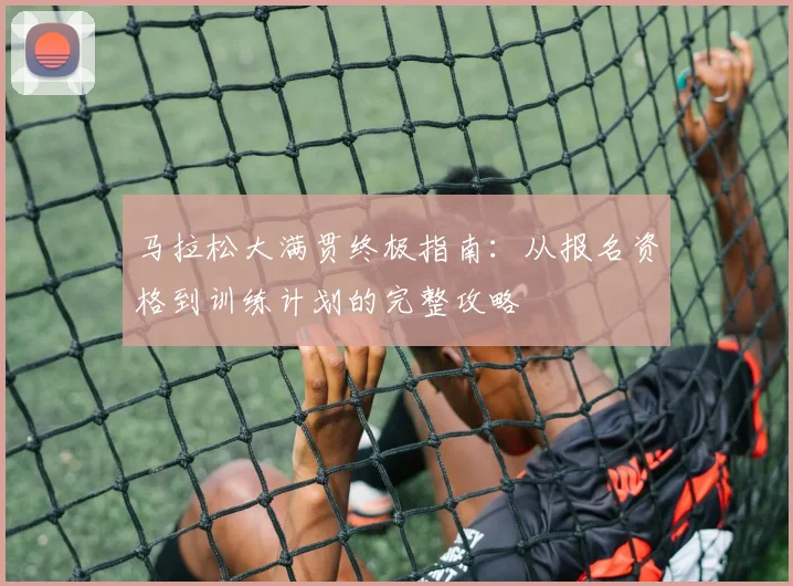 马拉松大满贯终极指南：从报名资格到训练计划的完整攻略