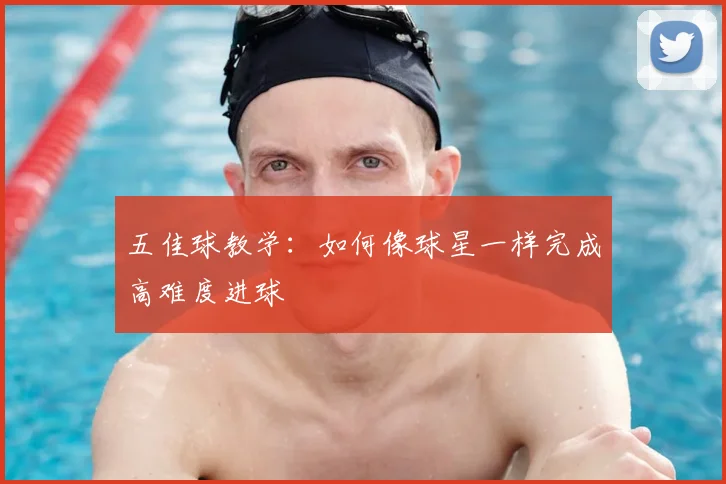 五佳球教学：如何像球星一样完成高难度进球