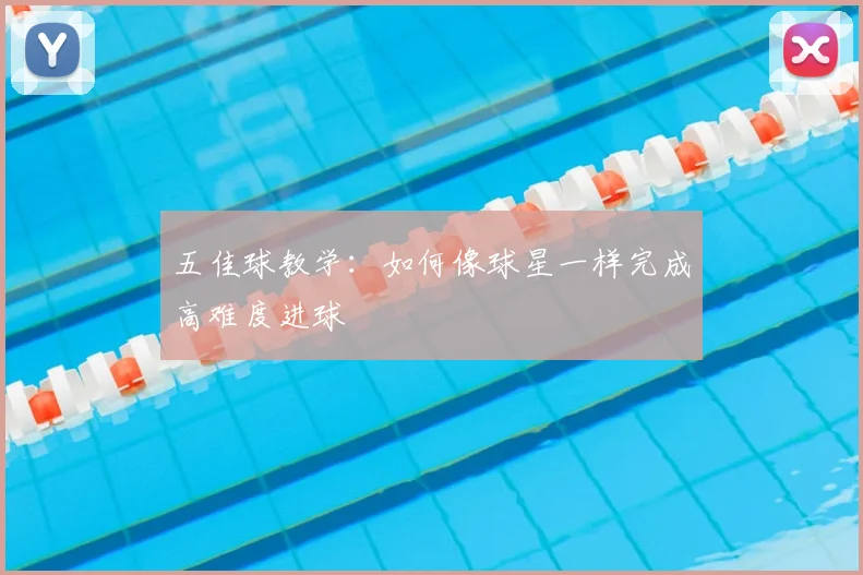 五佳球教学：如何像球星一样完成高难度进球