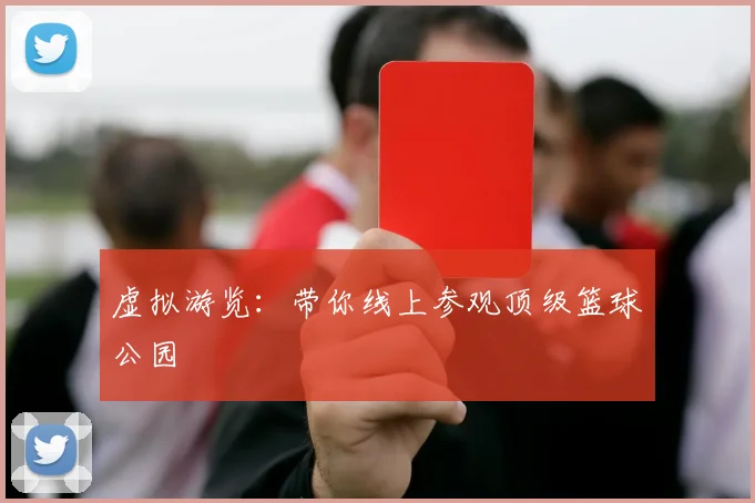 虚拟游览:带你线上参观顶级篮球公园