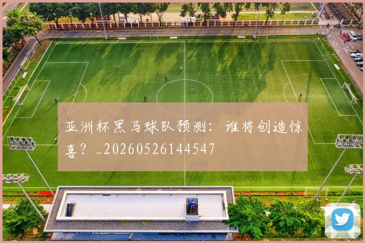 亚洲杯黑马球队预测：谁将创造惊喜？_20260526144547