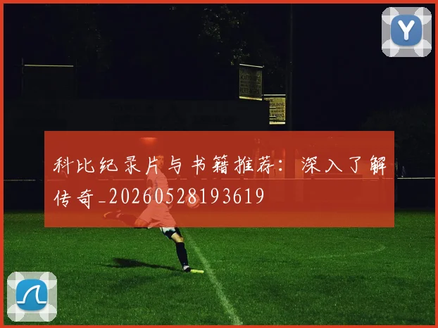 科比纪录片与书籍推荐：深入了解传奇_20260528193619