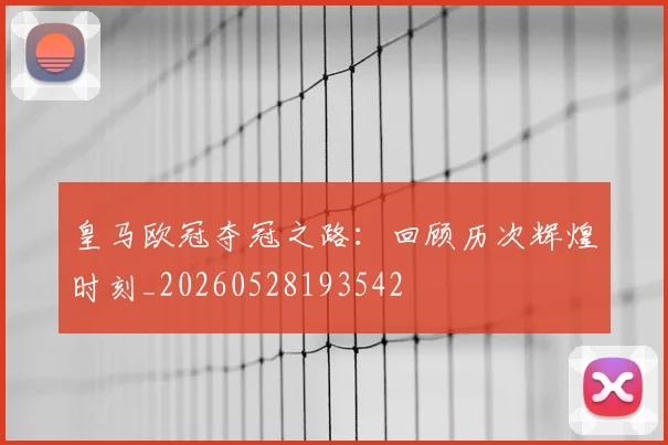 皇马欧冠夺冠之路：回顾历次辉煌时刻_20260528193542