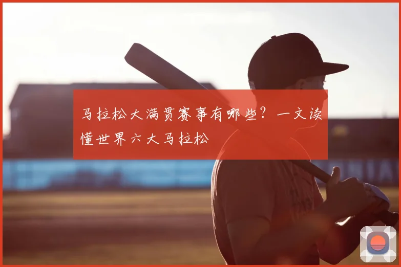 马拉松大满贯赛事有哪些？一文读懂世界六大马拉松