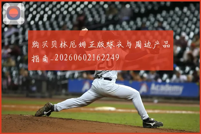 购买贝林厄姆正版球衣与周边产品指南_20260602162249