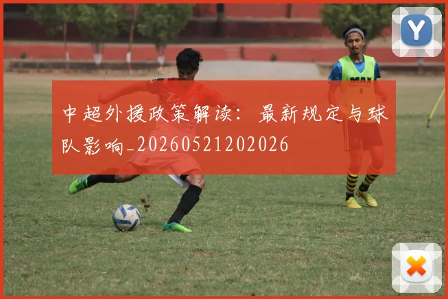 中超外援政策解读:最新规定与球队影响_20260521202026