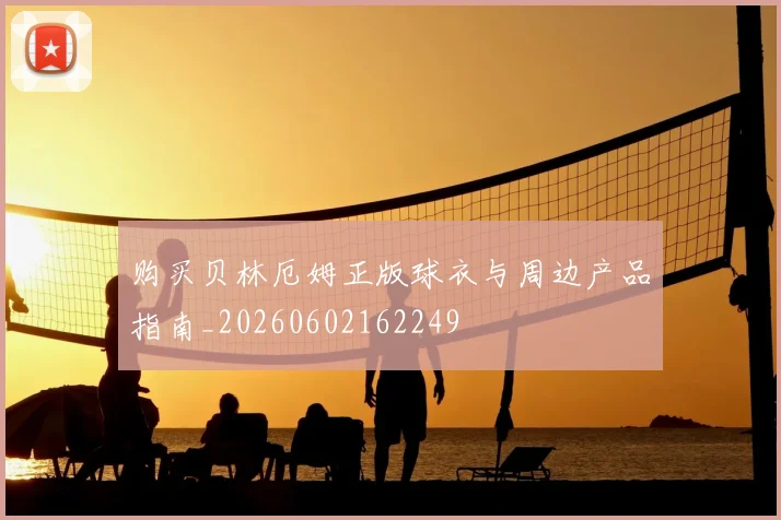 购买贝林厄姆正版球衣与周边产品指南_20260602162249