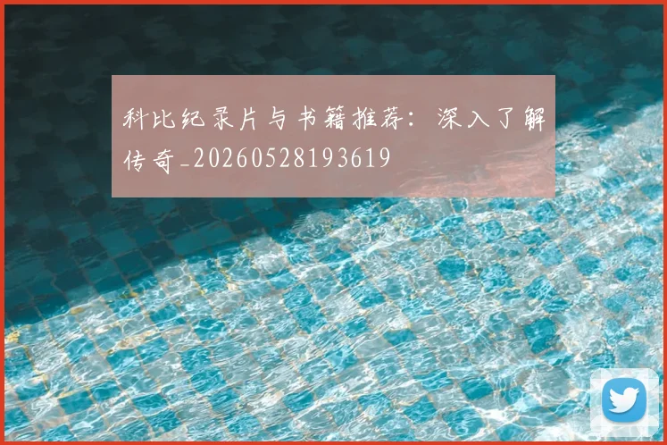 科比纪录片与书籍推荐:深入了解传奇_20260528193619