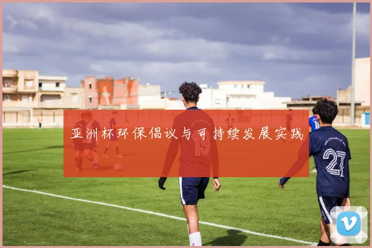 亚洲杯环保倡议与可持续发展实践