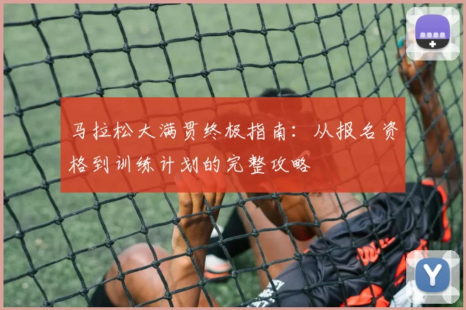 马拉松大满贯终极指南:从报名资格到训练计划的完整攻略