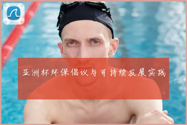 亚洲杯环保倡议与可持续发展实践